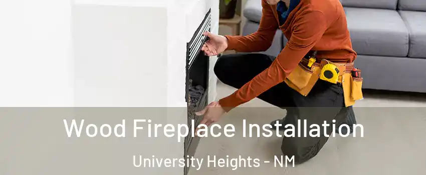 Wood Fireplace Installation University Heights - NM