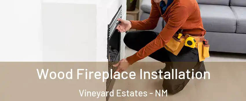 Wood Fireplace Installation Vineyard Estates - NM