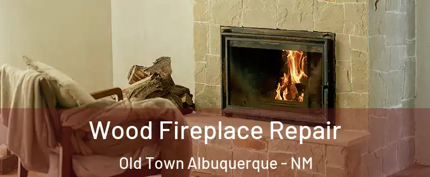 Wood Fireplace Repair Old Town Albuquerque - NM