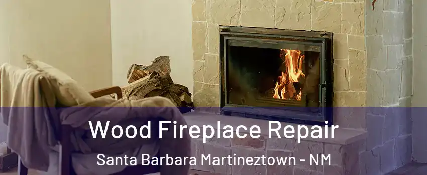 Wood Fireplace Repair Santa Barbara Martineztown - NM