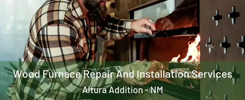 Wood Furnace Repair And Installation Services Altura Addition - NM