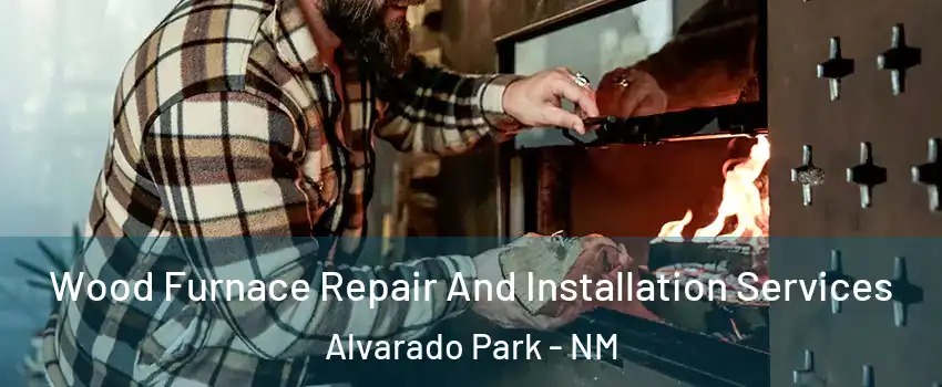 Wood Furnace Repair And Installation Services Alvarado Park - NM