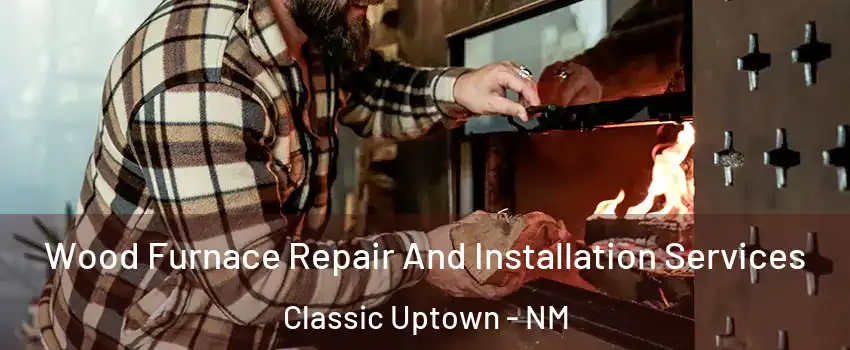 Wood Furnace Repair And Installation Services Classic Uptown - NM