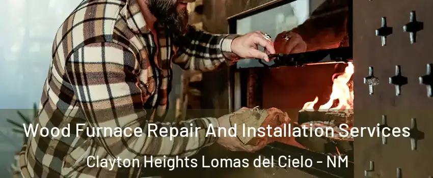 Wood Furnace Repair And Installation Services Clayton Heights Lomas del Cielo - NM