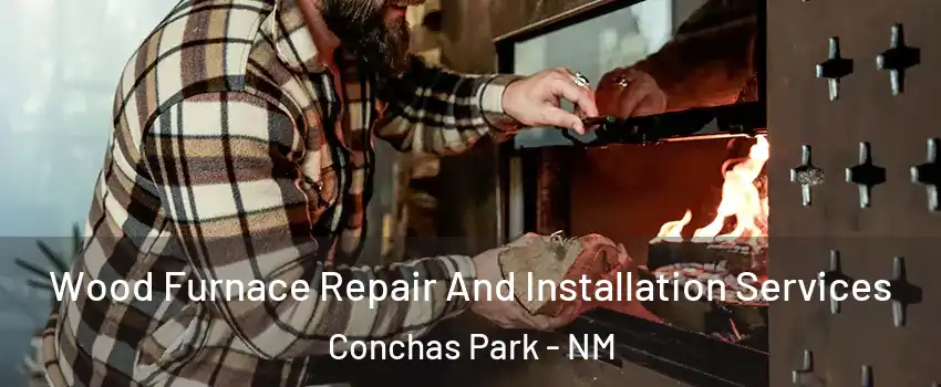 Wood Furnace Repair And Installation Services Conchas Park - NM