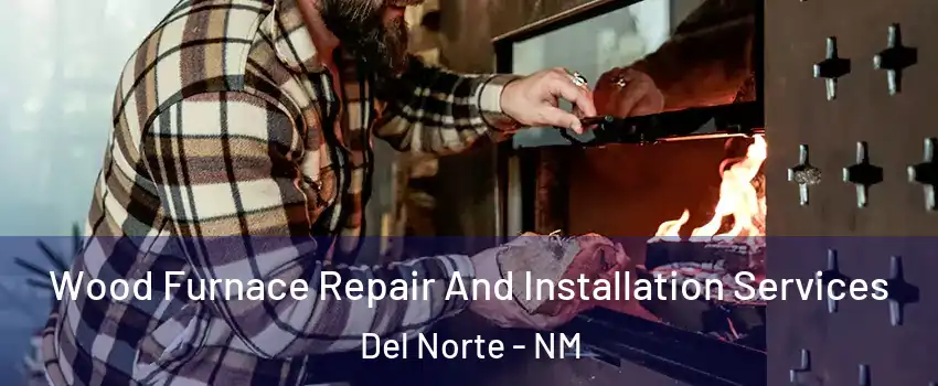 Wood Furnace Repair And Installation Services Del Norte - NM