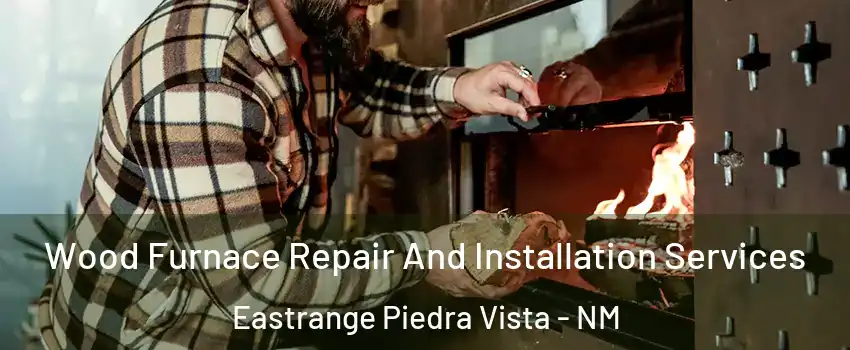 Wood Furnace Repair And Installation Services Eastrange Piedra Vista - NM