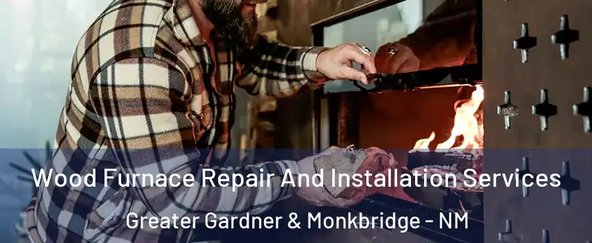 Wood Furnace Repair And Installation Services Greater Gardner & Monkbridge - NM