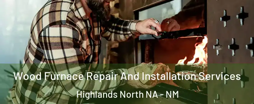 Wood Furnace Repair And Installation Services Highlands North NA - NM