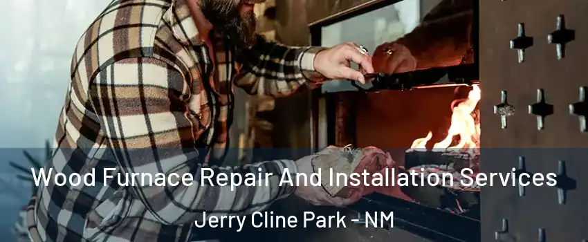 Wood Furnace Repair And Installation Services Jerry Cline Park - NM