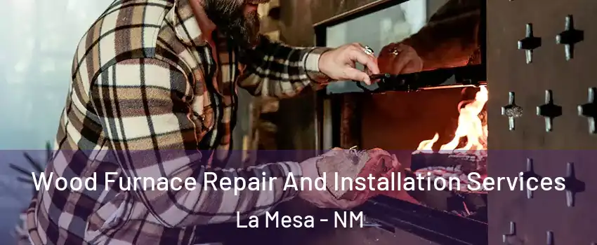 Wood Furnace Repair And Installation Services La Mesa - NM