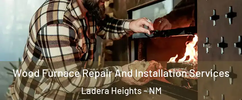 Wood Furnace Repair And Installation Services Ladera Heights - NM