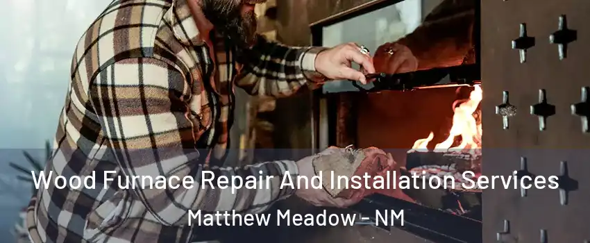Wood Furnace Repair And Installation Services Matthew Meadow - NM