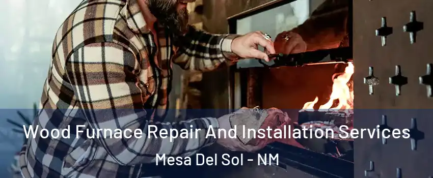 Wood Furnace Repair And Installation Services Mesa Del Sol - NM