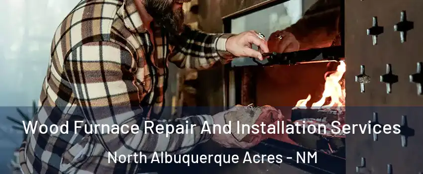 Wood Furnace Repair And Installation Services North Albuquerque Acres - NM