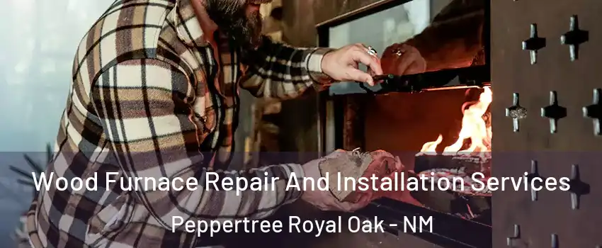 Wood Furnace Repair And Installation Services Peppertree Royal Oak - NM