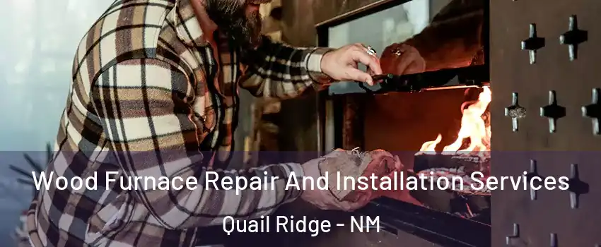Wood Furnace Repair And Installation Services Quail Ridge - NM