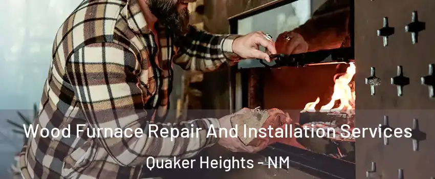 Wood Furnace Repair And Installation Services Quaker Heights - NM