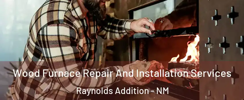 Wood Furnace Repair And Installation Services Raynolds Addition - NM