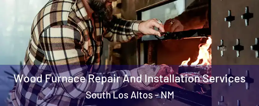 Wood Furnace Repair And Installation Services South Los Altos - NM