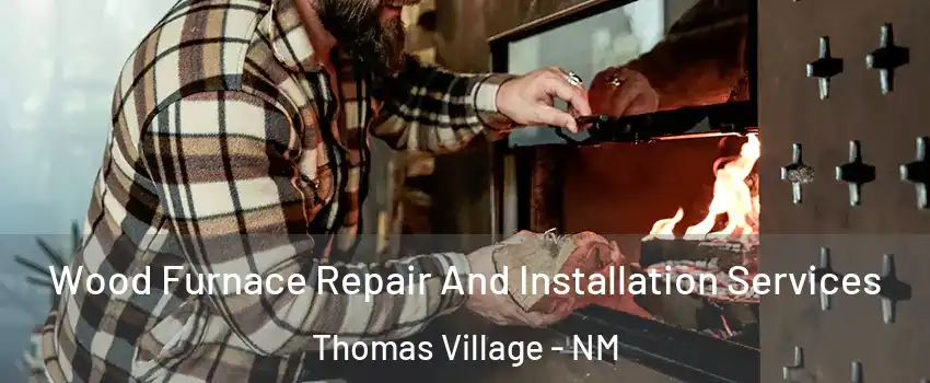 Wood Furnace Repair And Installation Services Thomas Village - NM
