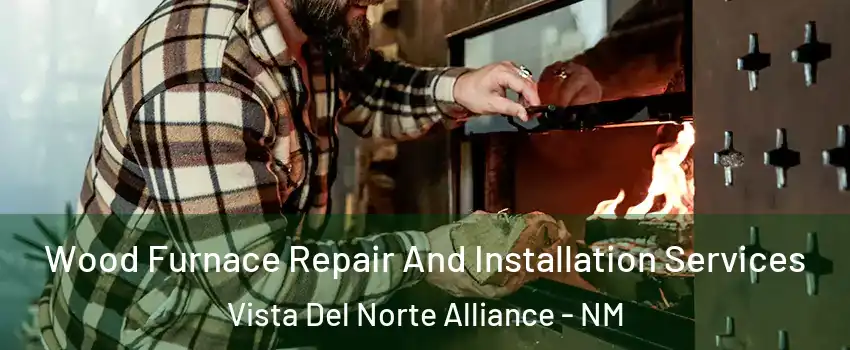 Wood Furnace Repair And Installation Services Vista Del Norte Alliance - NM