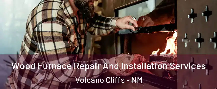 Wood Furnace Repair And Installation Services Volcano Cliffs - NM