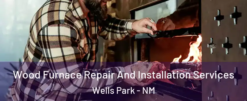Wood Furnace Repair And Installation Services Wells Park - NM