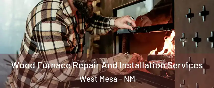 Wood Furnace Repair And Installation Services West Mesa - NM
