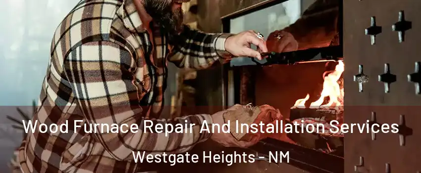 Wood Furnace Repair And Installation Services Westgate Heights - NM