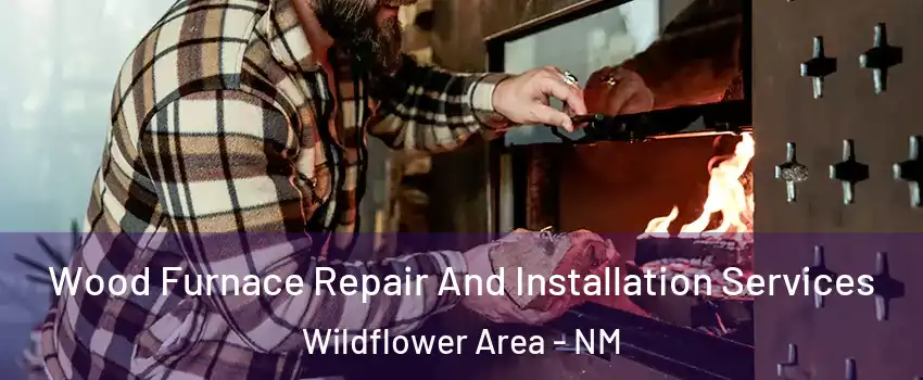 Wood Furnace Repair And Installation Services Wildflower Area - NM