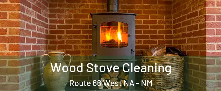Wood Stove Cleaning Route 66 West NA - NM