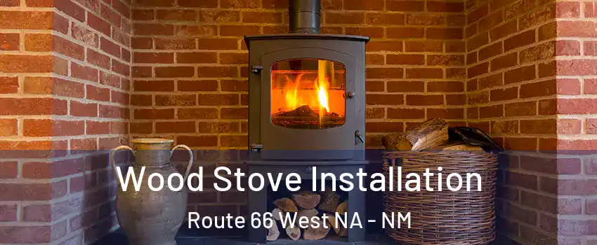 Wood Stove Installation Route 66 West NA - NM