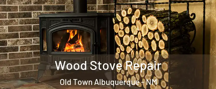 Wood Stove Repair Old Town Albuquerque - NM