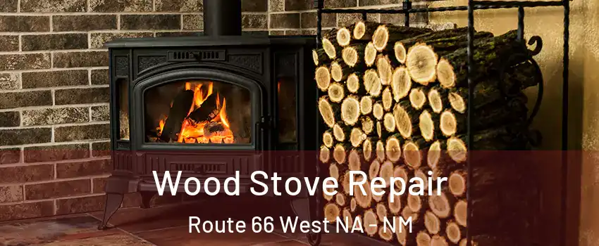 Wood Stove Repair Route 66 West NA - NM